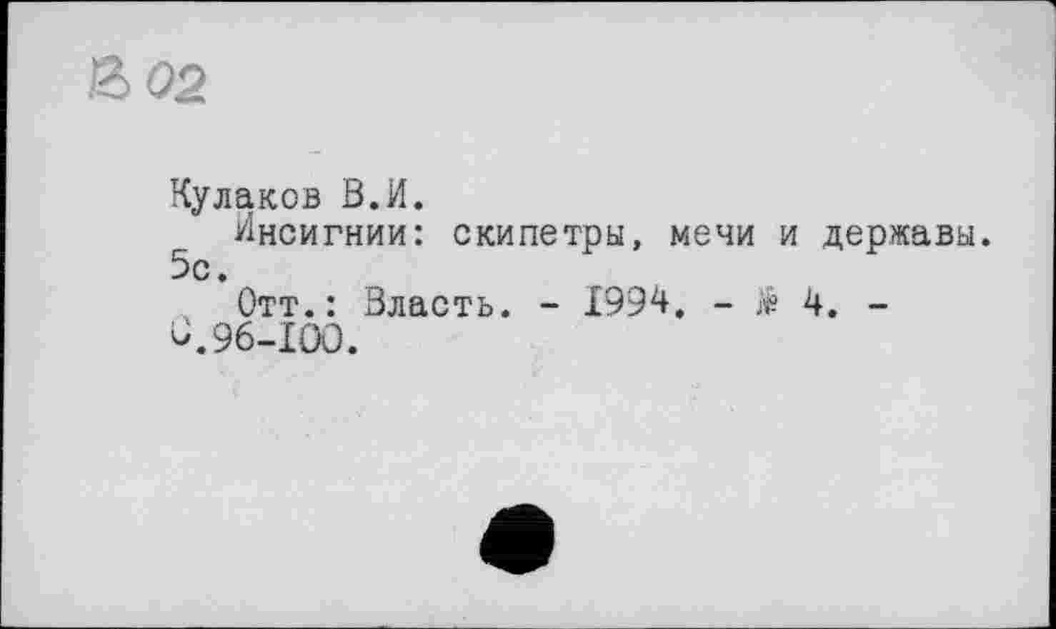 ﻿&02
Кулаков В.И.
Инсигнии: скипетры, мечи и державы. 5с.
Отт.: Власть. - 1994. - > 4. -û.96-100.